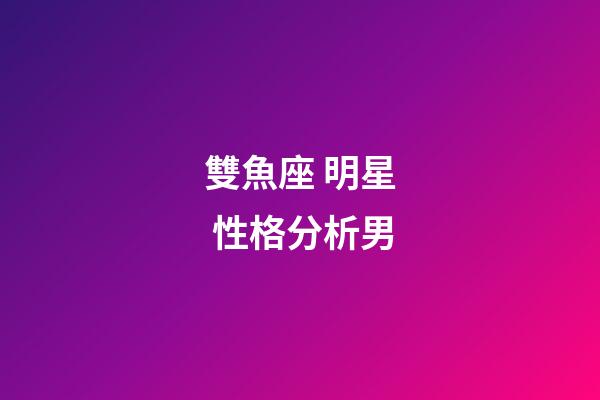 雙魚座 明星 性格分析男-第1張-星座運勢-玄機派